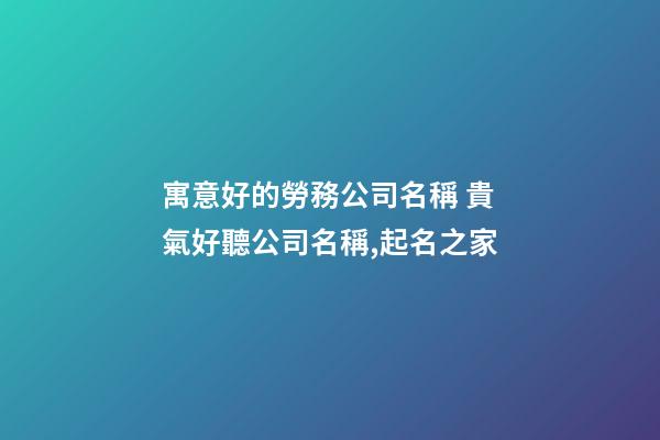 寓意好的勞務公司名稱 貴氣好聽公司名稱,起名之家-第1張-公司起名-玄機派